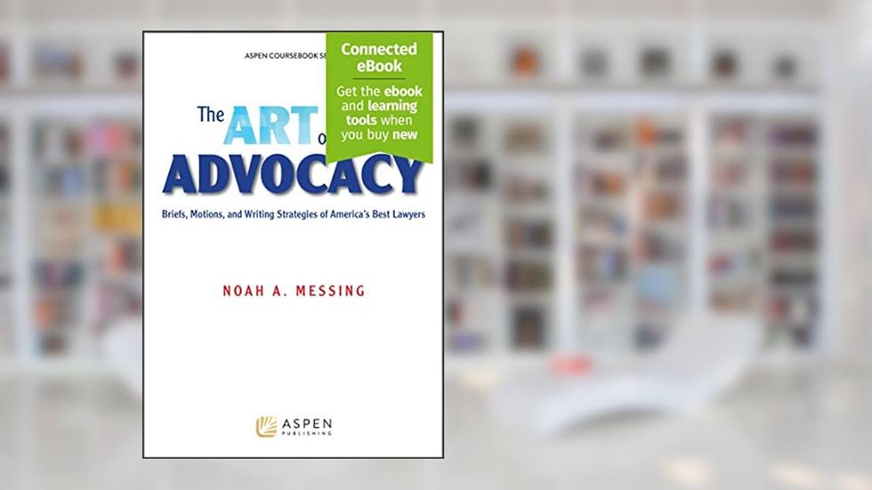 The Art of Advocacy: Briefs, Motions, and Writing Strategies of America's Best Lawyers [Connected eBook] (Aspen Coursebook), written by Noah A. Messing