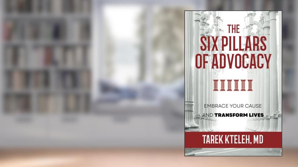 The Six Pillars of Advocacy: Embrace Your Cause and Transform lives, written by Tarek Kteleh MD