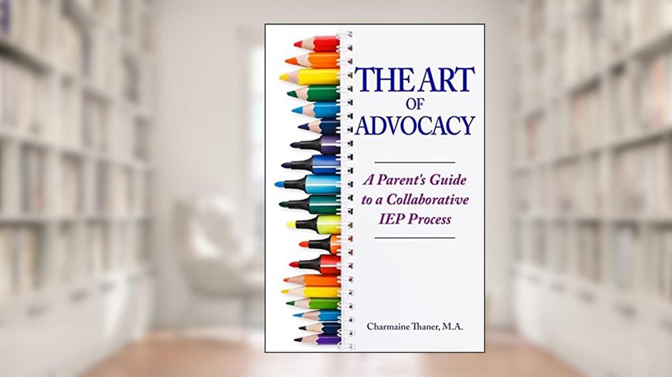 The Art of Advocacy: A Parent's Guide to a Collaborative IEP Process, written by Charmaine L Thaner