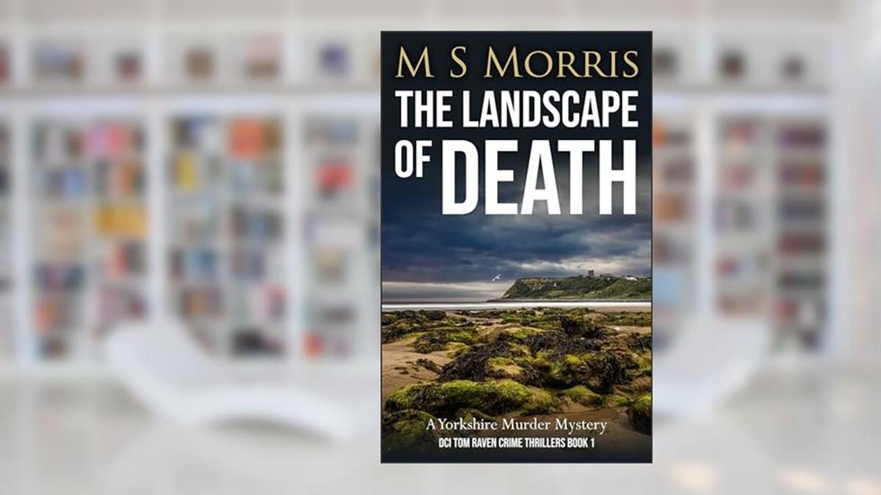 The Landscape of Death: A Yorkshire Murder Mystery (DCI Tom Raven Crime Thrillers Book 1), written by M S Morris