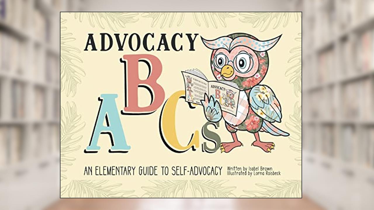 Advocacy ABCs: An Elementary Guide to Self Advocacy, written by Isabel Brown