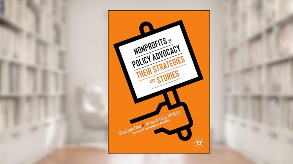 Nonprofits in Policy Advocacy: Their Strategies and Stories, written by Sheldon Gen; Amy Conley Wright