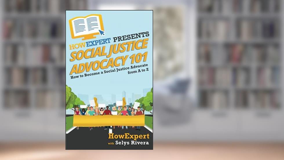 Social Justice Advocacy 101: How to Become a Social Justice Advocate From A to Z, written by HowExpert; Selys Rivera