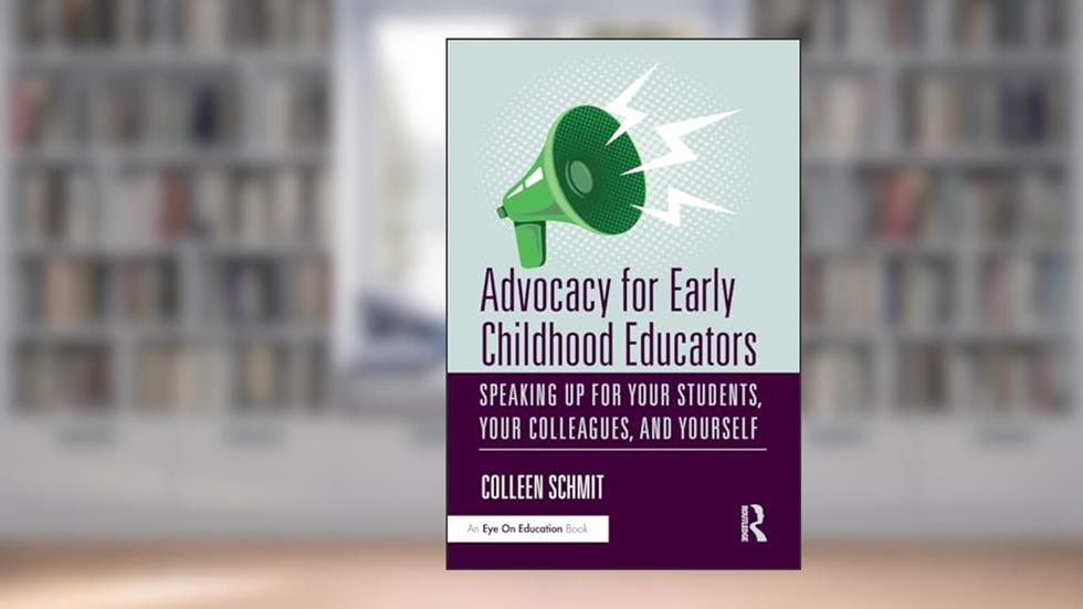 Advocacy for Early Childhood Educators: Speaking Up for Your Students, Your Colleagues, and Yourself, written by Colleen Schmit