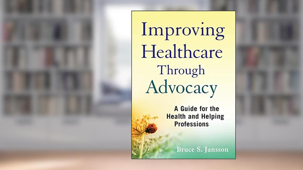Improving Healthcare Through Advocacy: A Guide for the Health and Helping Professions, written by Bruce S. Jansson