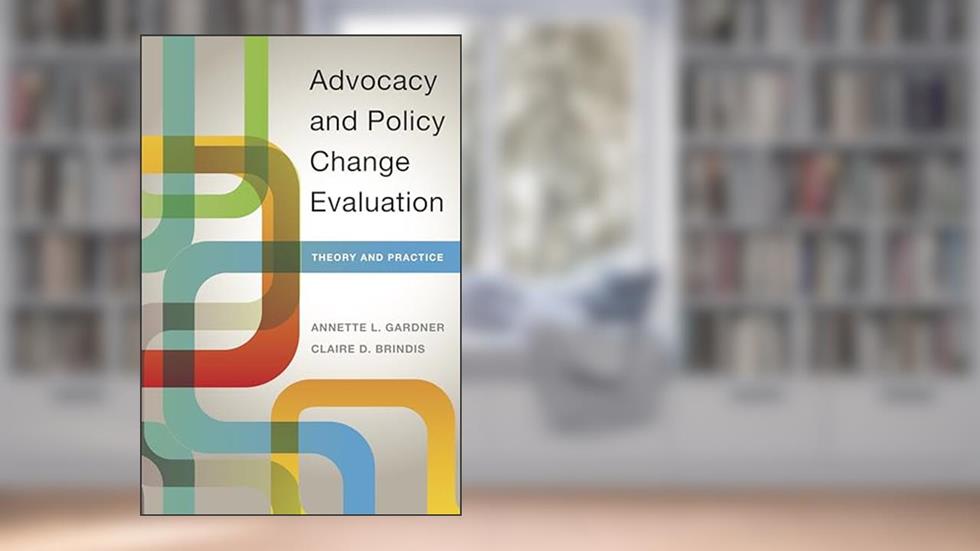 Advocacy and Policy Change Evaluation: Theory and Practice, written by Annette Gardner; Claire Brindis
