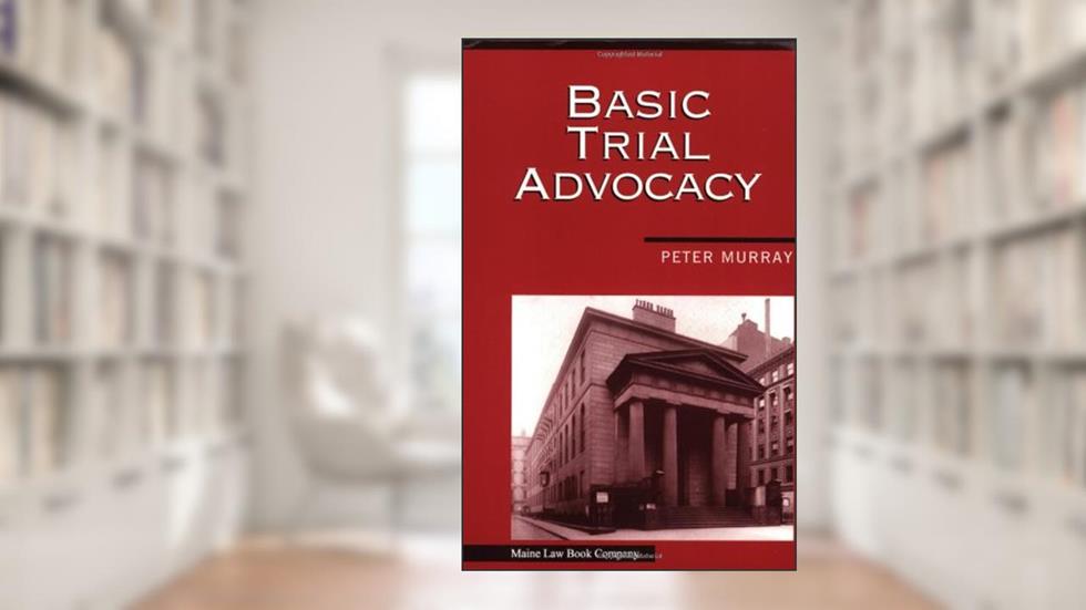 Basic Trial Advocacy, written by Peter L. Murray