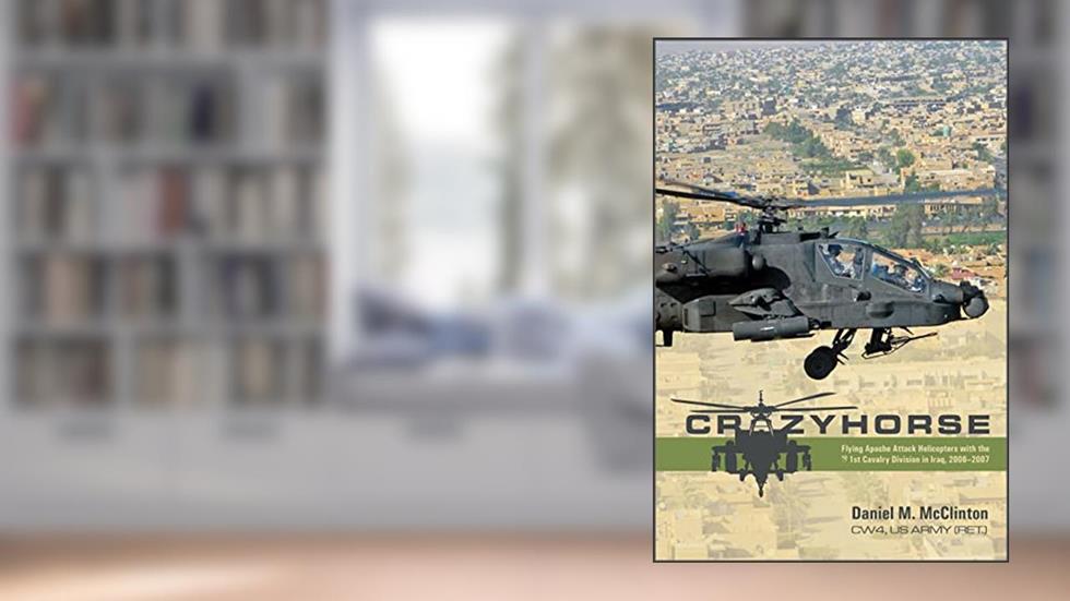 Crazyhorse: Flying Apache Attack Helicopters with the 1st Cavalry Division in Iraq, 2006-2007, written by Daniel M. McClinton
