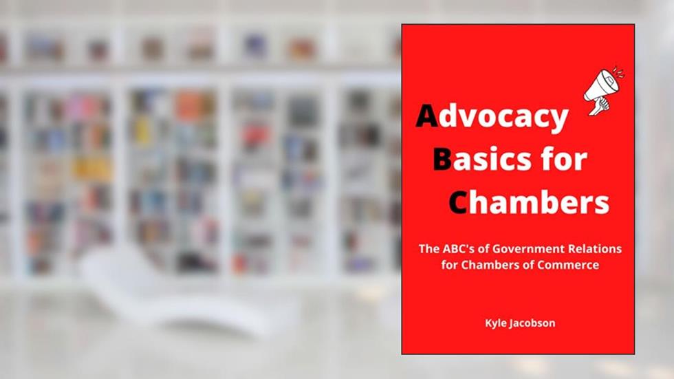 Advocacy Basics for Chambers of Commerce: The ABC's of Government Relations, written by Kyle Jacobson