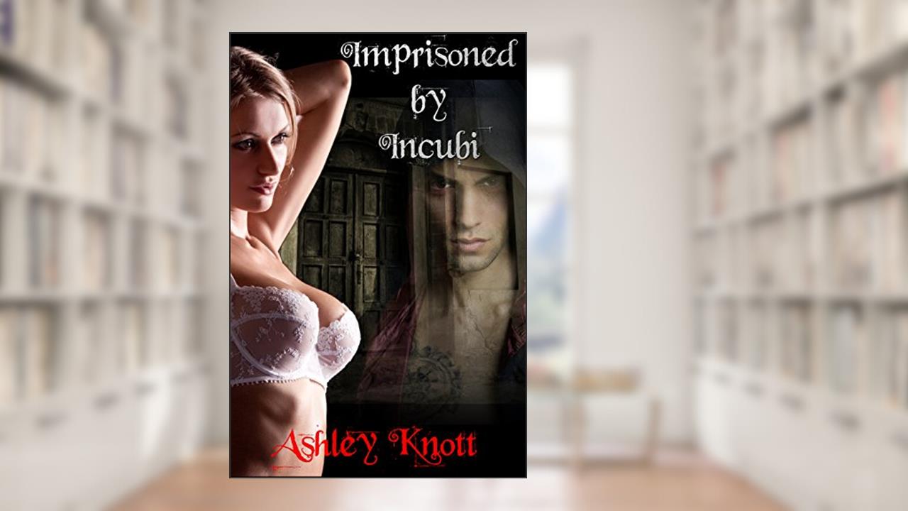 Imprisoned by Incubi: (Horror, Menage, Paranormal MMMF) (Escape from Hell House Book 1), written by Ashley Knott