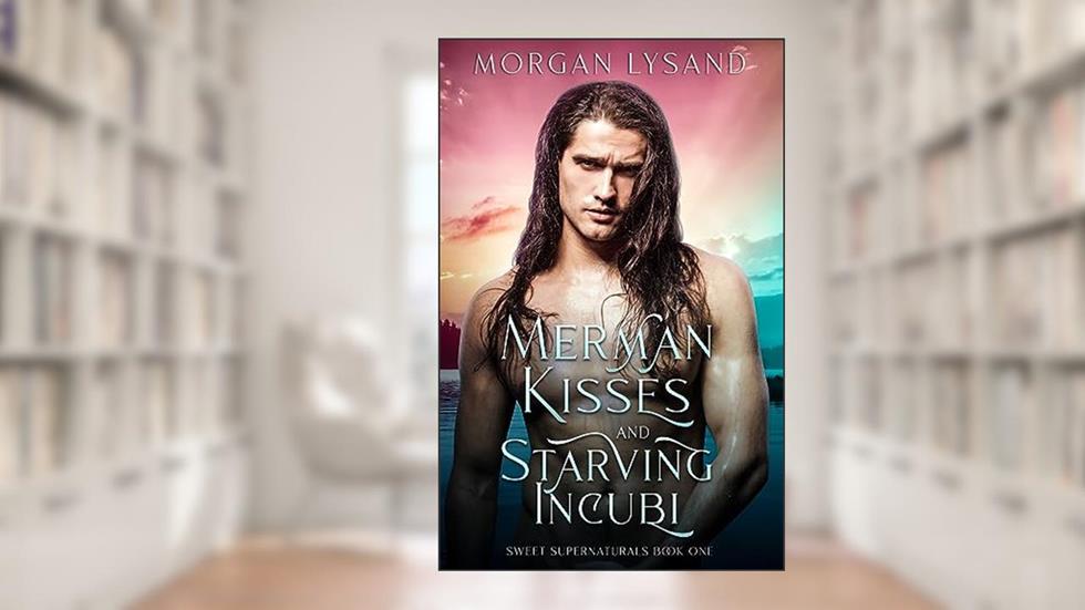 Merman Kisses and Starving Incubi (Sweet Supernaturals Book 1), written by Morgan Lysand
