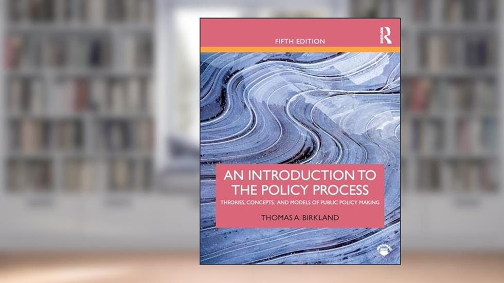 An Introduction to the Policy Process: Theories, Concepts, and Models of Public Policy Making, written by Thomas A. Birkland