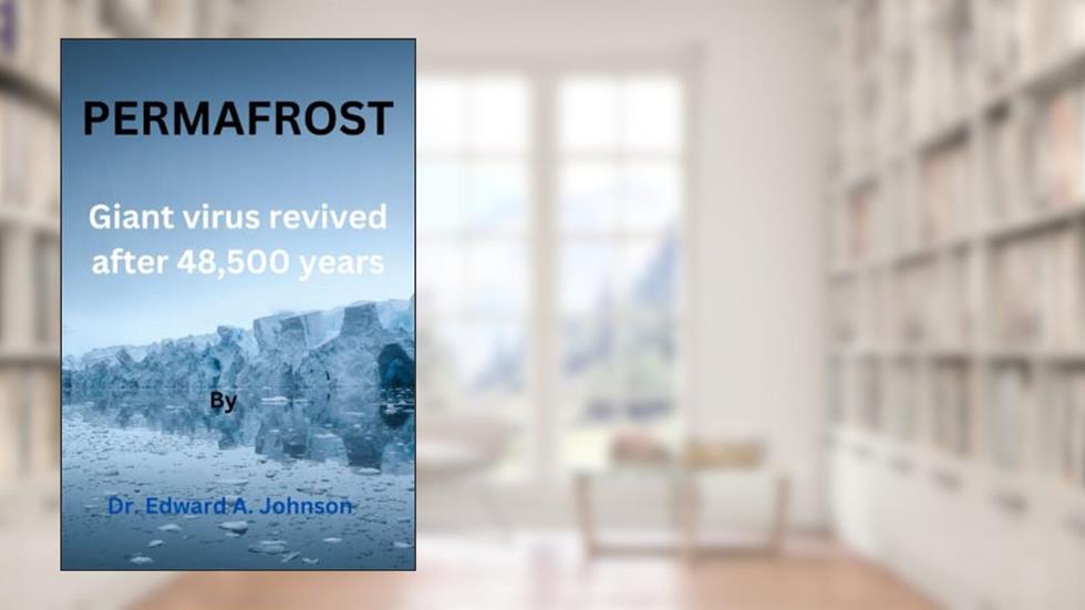 Permafrost: The giant virus revived after 48,500 years, written by Dr. Edward  A. Johnson