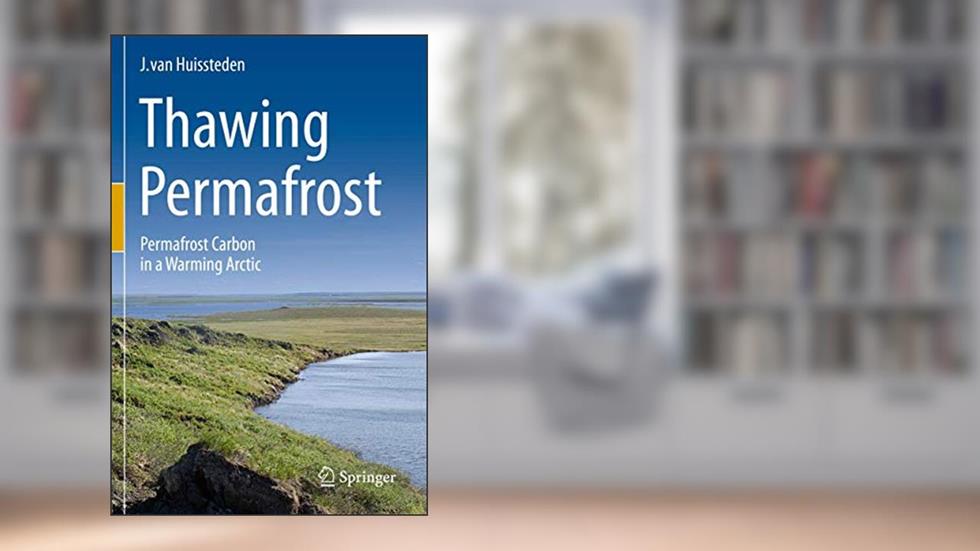 Thawing Permafrost: Permafrost Carbon in a Warming Arctic, written by J. van Huissteden