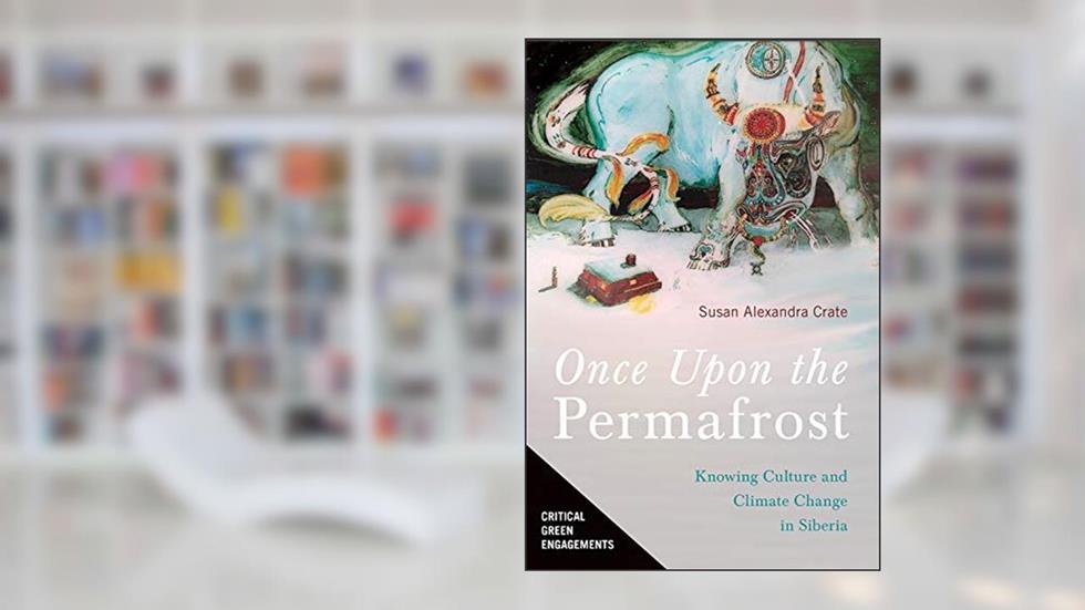Once Upon the Permafrost: Knowing Culture and Climate Change in Siberia (Critical Green Engagements: Investigating the Green Economy and its Alternatives), written by Susan Alexandra Crate