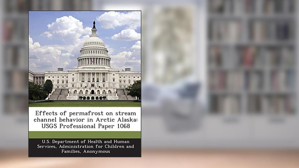 Effects of Permafrost on Stream Channel Behavior in Arctic Alaska: Usgs Professional Paper 1068, written by Kevin M Scott; Child Welfare Information Gateway