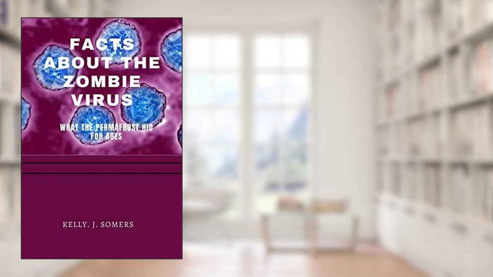 Facts about the zombie virus: what the permafrost hid for ages, written by Kelly. J. Somers