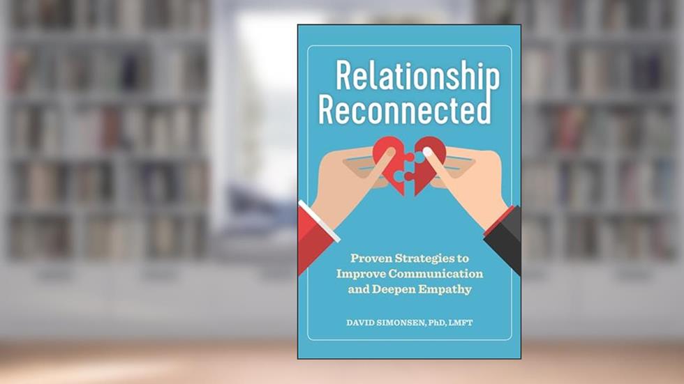 Relationship Reconnected: Proven Strategies to Improve Communication and Deepen Empathy, written by David Simonsen PhD  LMFT