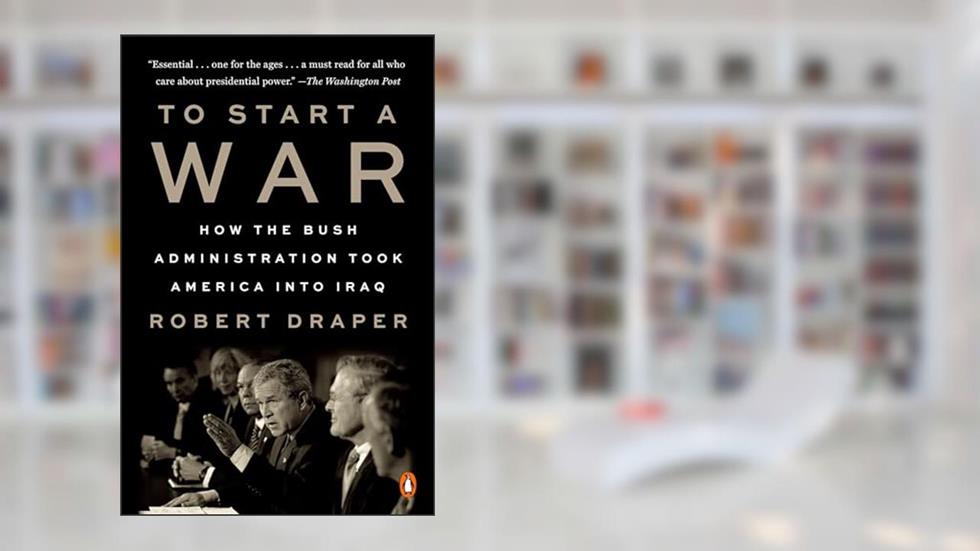 To Start a War: How the Bush Administration Took America into Iraq, written by Robert Draper