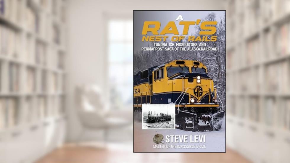 A Rat's Nest of Rails: Tundra, Ice, Mosquitoes, and Permafrost: Saga of the Alaska Railroad, written by Steve Levi