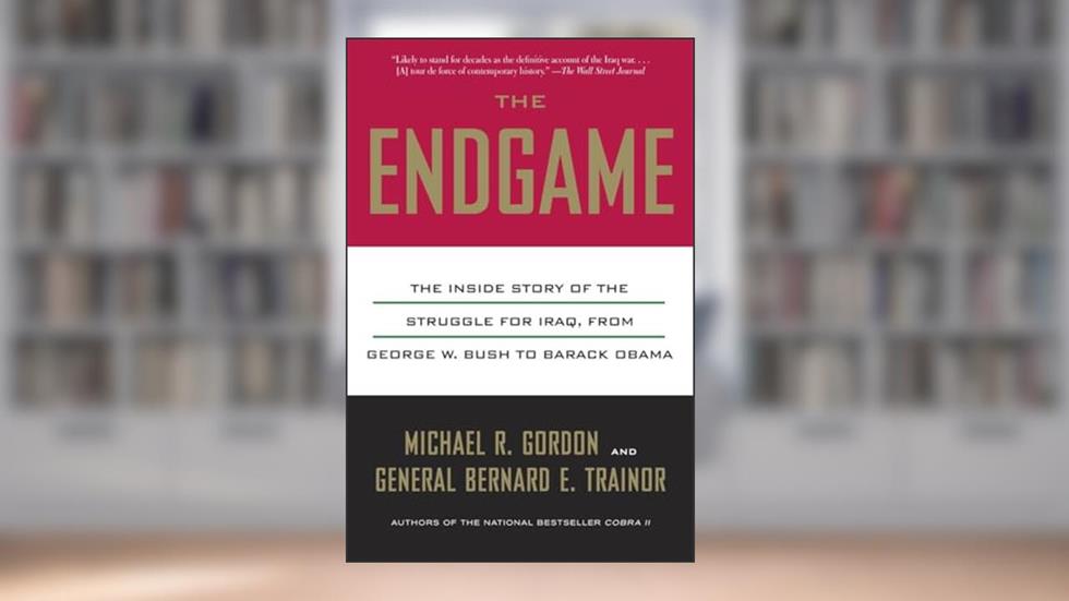 The Endgame: The Inside Story of the Struggle for Iraq, from George W. Bush to Barack Obama, written by Michael R. Gordon; Bernard E. Trainor