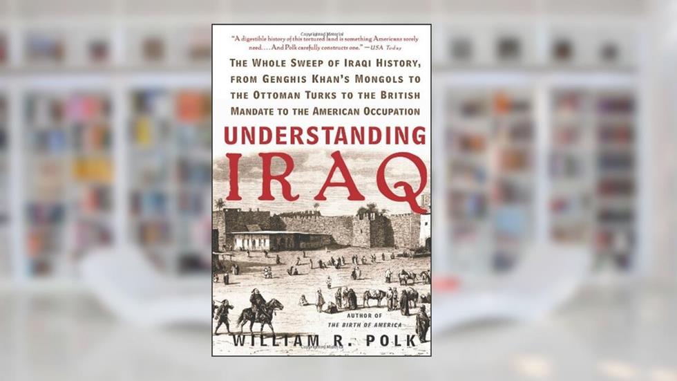 Understanding Iraq: The Whole Sweep of Iraqi History, from Genghis Khan's Mongols to the Ottoman Turks to the British Mandate to the American Occupation, written by William Roe Polk