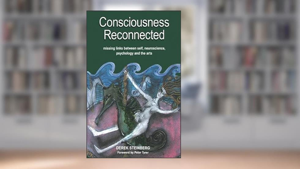 Consciousness Reconnected: Missing Links Between Self, Neuroscience, Psychology and the Arts, written by Derek Steinberg