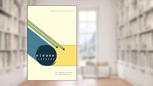 Cover from Please Forward: How Blogging Reconnected New Orleans After Katrina, written by Cynthia Joyce