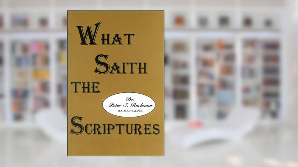 What Saith the Scriptures, written by Dr. Peter S. Ruckman