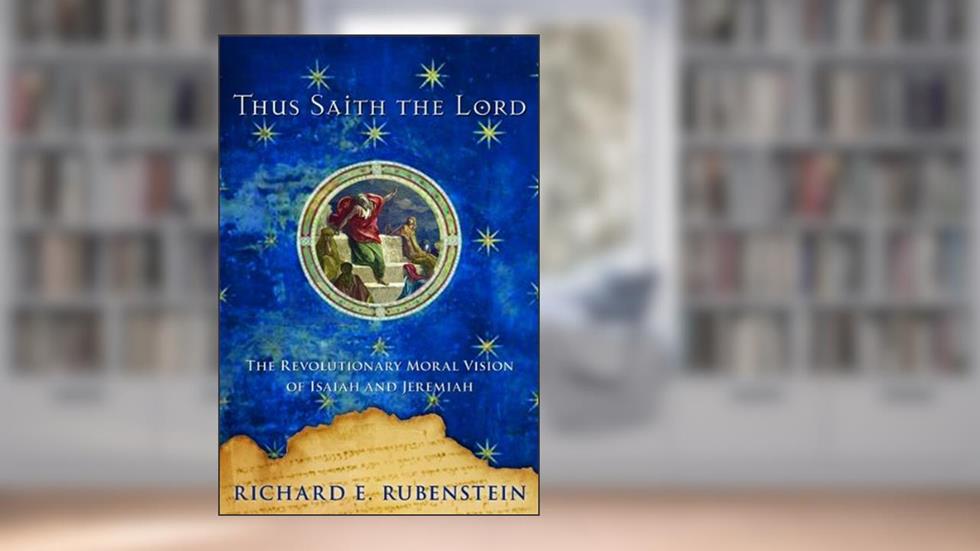 Thus Saith the Lord: The Revolutionary Moral Vision of Isaiah and Jeremiah, written by Richard E. Rubenstein