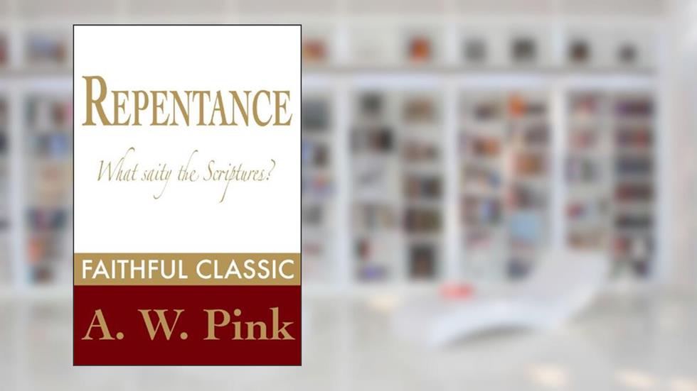 Repentance: What Saith the Scriptures? (Arthur Pink Collection Book 46), written by Arthur W. Pink