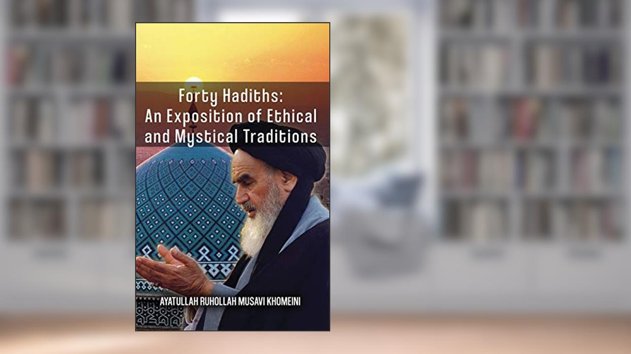 Forty Hadiths: An Exposition Of Ethical And Mystical Traditions, written by Ruhollah Khomeini