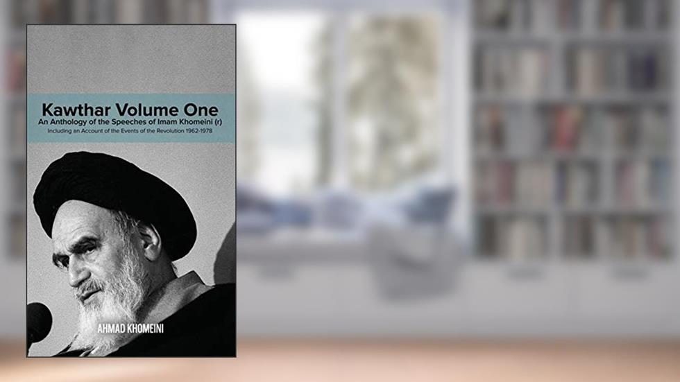 Kawthar Volume One: An Anthology of the Speeches of Imam Khomeini (r) Including an Account of the Events of the Revolution 1962-1978, written by Ruhollah Khomeini