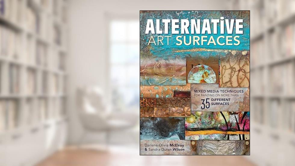 Alternative Art Surfaces: Mixed-Media Techniques for Painting on More Than 35 Different Surfaces, written by Sandra Duran Wilson; Darlene McElroy