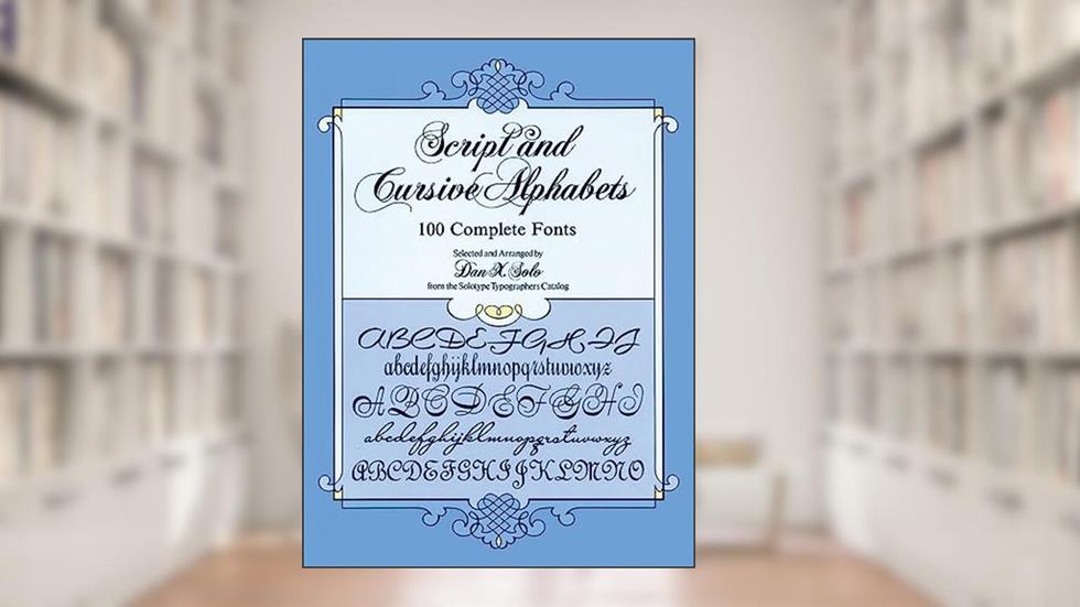 Script and Cursive Alphabets: 100 Complete Fonts (Lettering, Calligraphy, Typography), written by Dan X. Solo