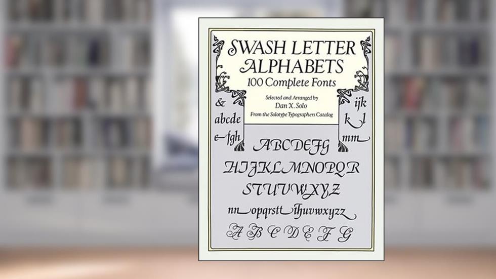 Swash Letter Alphabets: 100 Complete Fonts (Lettering, Calligraphy, Typography), written by Dan X. Solo