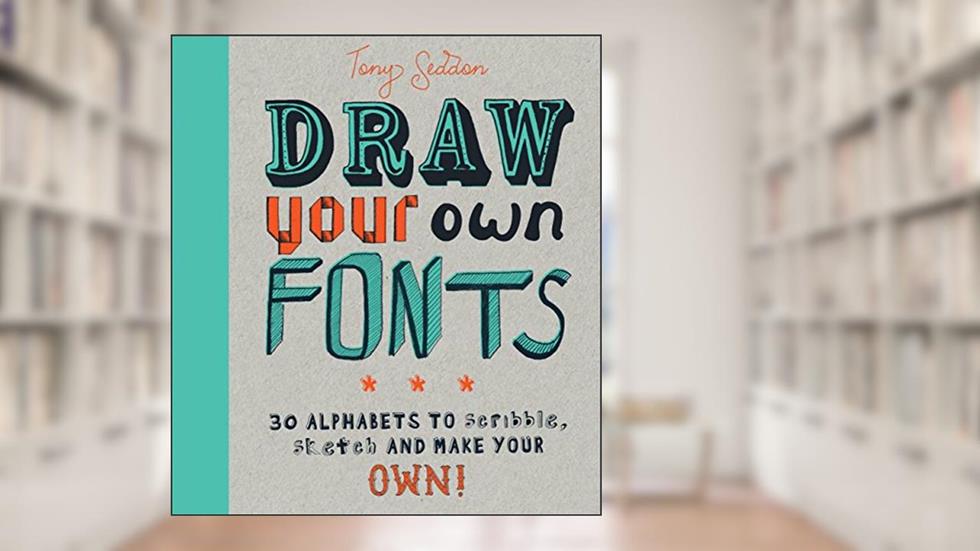 Draw Your Own Fonts: 30 alphabets to scribble, sketch, and make your own!, written by Tony Seddon