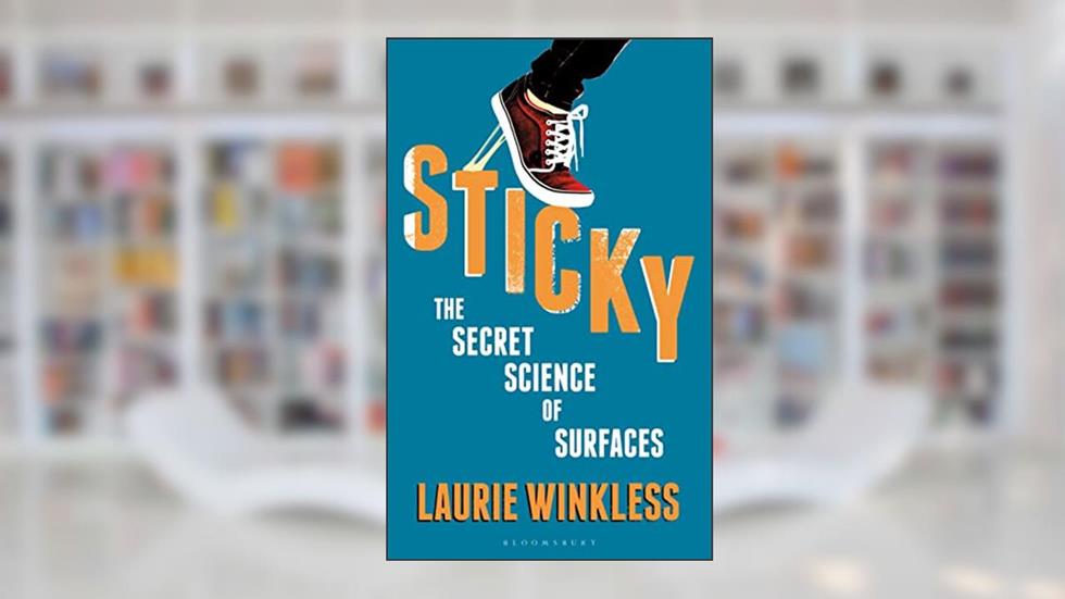 Sticky: The Secret Science of Surfaces, written by Laurie Winkless
