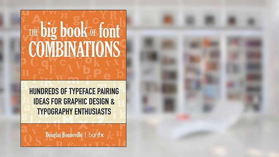 The Big Book of Font Combinations: Hundreds of Typeface Pairing Ideas for Graphic Design & Typography Enthusiasts, written by Douglas Bonneville