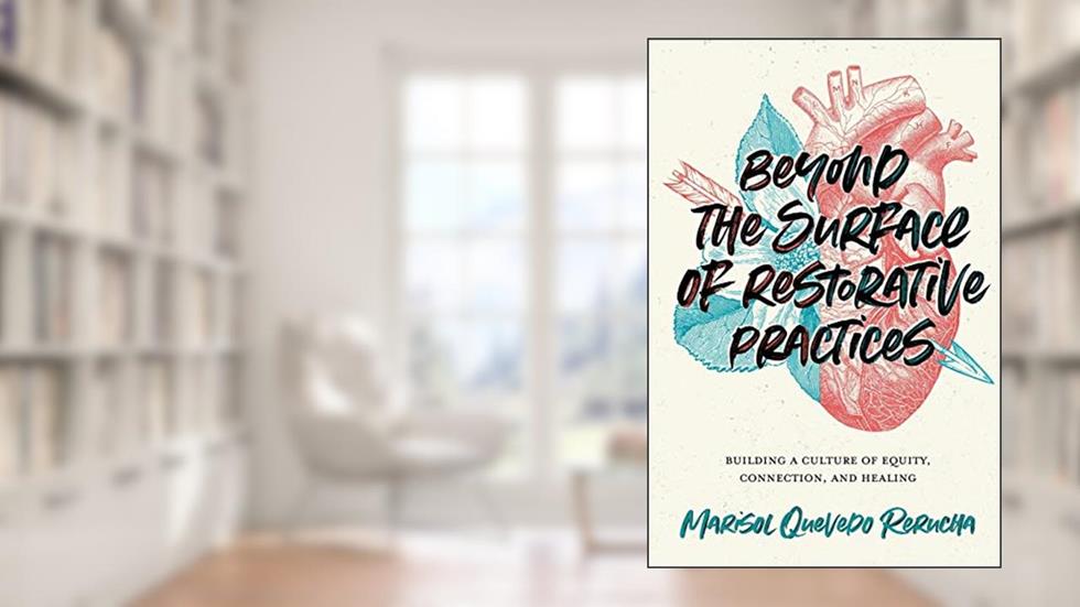 Beyond the Surface of Restorative Practices: Building a Culture of Equity, Connection, and Healing, written by Marisol Quevedo Rerucha