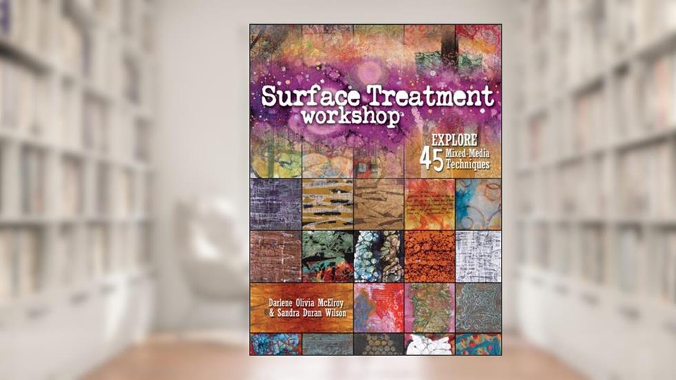 Surface Treatment Workshop: Explore 45 Mixed-Media Techniques, written by Darlene Olivia McElroy; Sandra Duran-Wilson