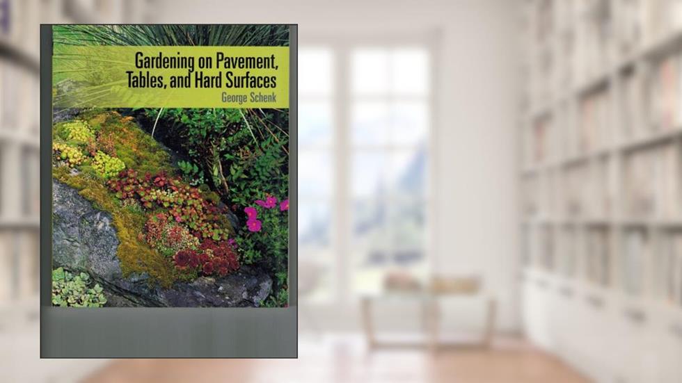 Gardening on Pavement, Tables, and Hard Surfaces, written by George Schenk