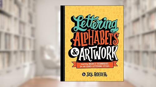 Cover from Lettering Alphabets & Artwork: Inspiring Ideas & Techniques for 60 Hand-Lettering Styles, written by Jay Roeder