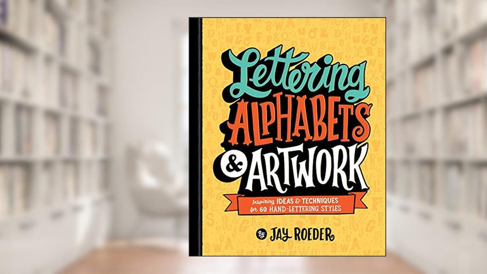 Lettering Alphabets & Artwork: Inspiring Ideas & Techniques for 60 Hand-Lettering Styles, written by Jay Roeder