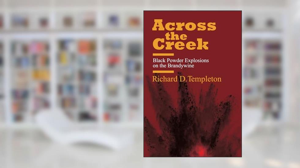 Across the Creek: Black Powder Explosions on the Brandywine, written by Richard D. Templeton
