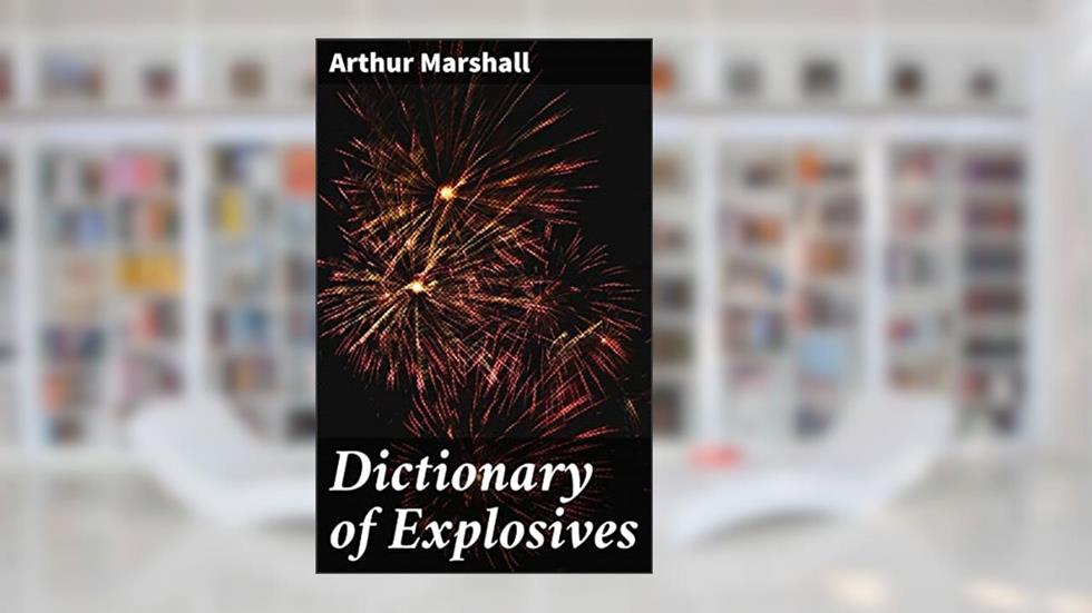 Dictionary of Explosives: An Authoritative Guide to Chemical Explosives and Their Applications, written by Arthur Marshall