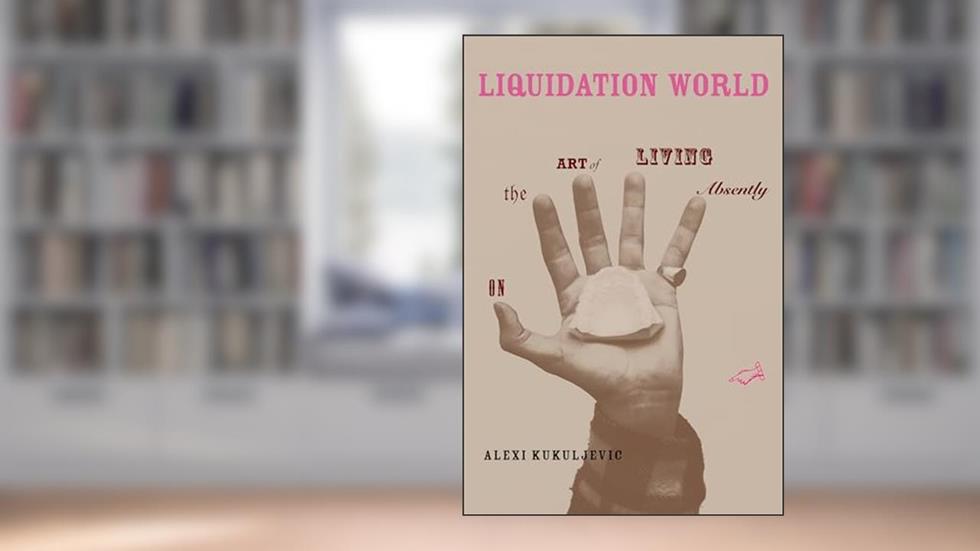 Liquidation World: On the Art of Living Absently (Short Circuits), written by Alexi Kukuljevic