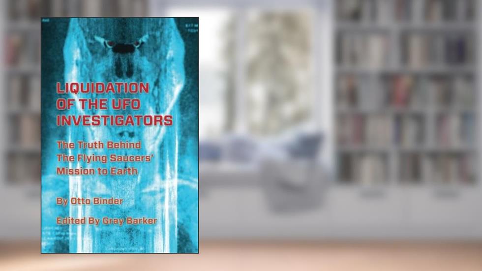 Liquidation of the UFO Investigators: The Truth Behind the Flying Saucers' Mission to Earth, written by Otto Binder