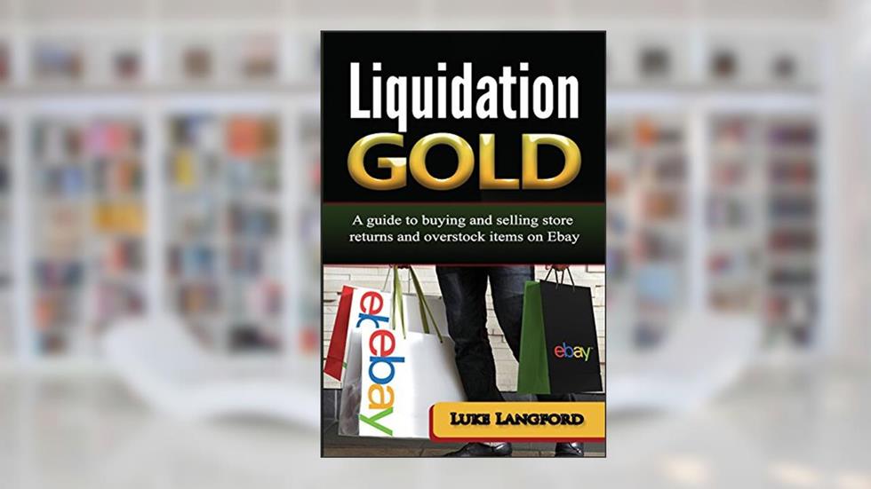 Liquidation Gold: A guide to buying and selling store returns and overstock items on Ebay, written by Luke Langford