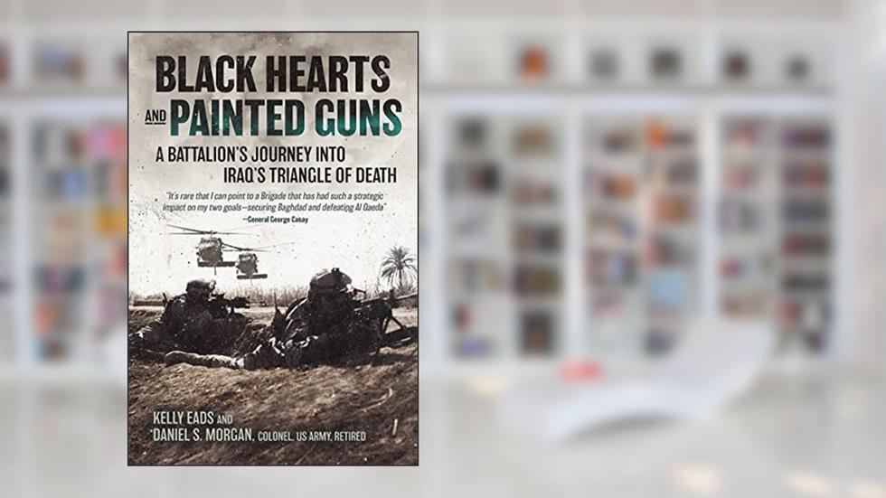 Black Hearts and Painted Guns: A Battalion's Journey into Iraq's Triangle of Death, written by Kelly Eads; Daniel S Morgan